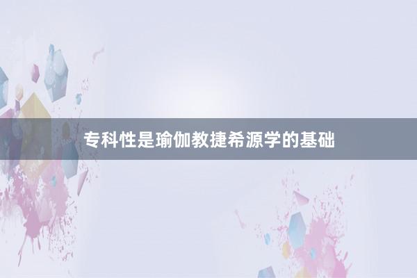 专科性是瑜伽教捷希源学的基础