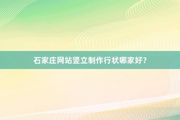石家庄网站竖立制作行状哪家好？