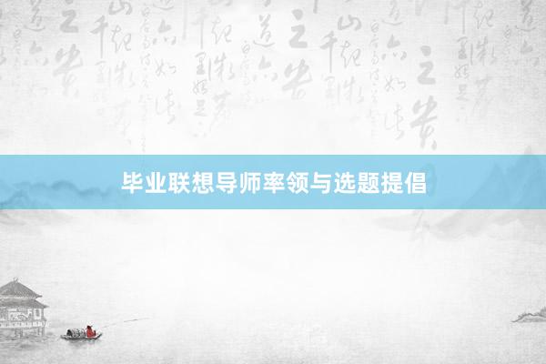 毕业联想导师率领与选题提倡