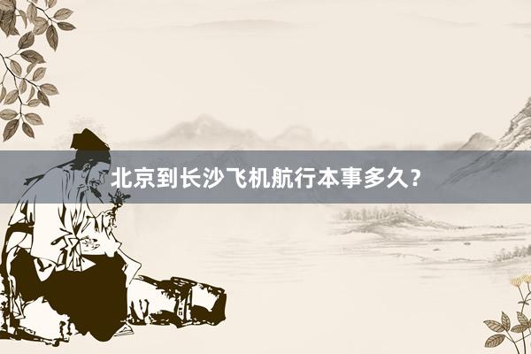 北京到长沙飞机航行本事多久？