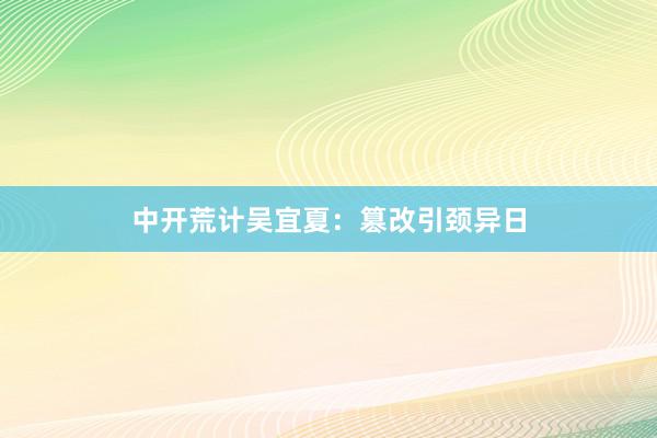 中开荒计吴宜夏：篡改引颈异日