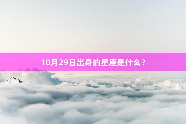 10月29日出身的星座是什么？