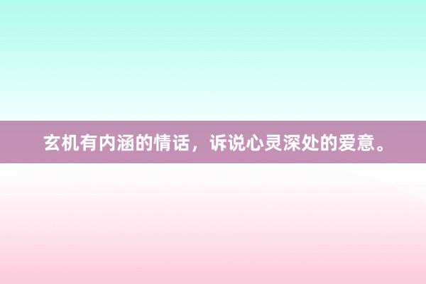 玄机有内涵的情话，诉说心灵深处的爱意。